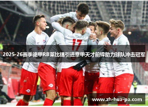 2025-26赛季德甲RB莱比锡引进意甲天才前锋助力球队冲击冠军