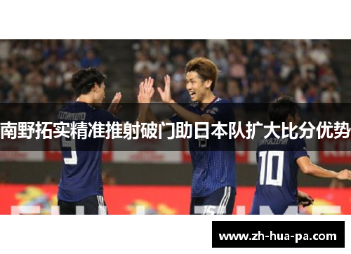 南野拓实精准推射破门助日本队扩大比分优势