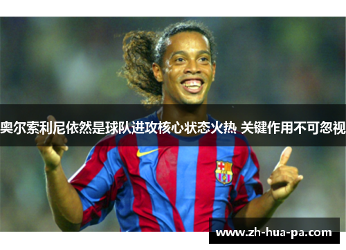 奥尔索利尼依然是球队进攻核心状态火热 关键作用不可忽视
