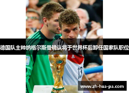 德国队主帅纳格尔斯曼确认将于世界杯后卸任国家队职位