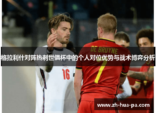 格拉利什对阵热刺世俱杯中的个人对位优势与战术博弈分析