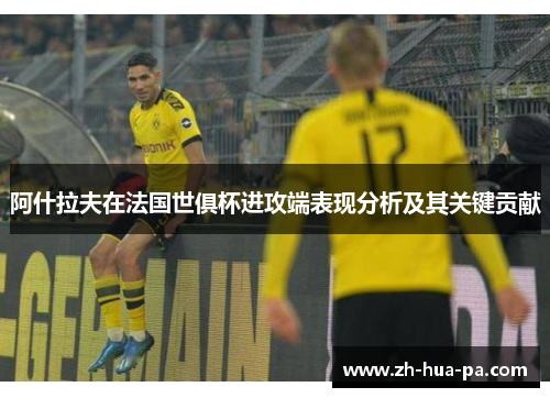 阿什拉夫在法国世俱杯进攻端表现分析及其关键贡献