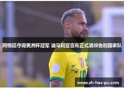 阿根廷夺得美洲杯冠军 迪马利亚宣布正式退役告别国家队