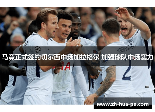 马竞正式签约切尔西中场加拉格尔 加强球队中场实力