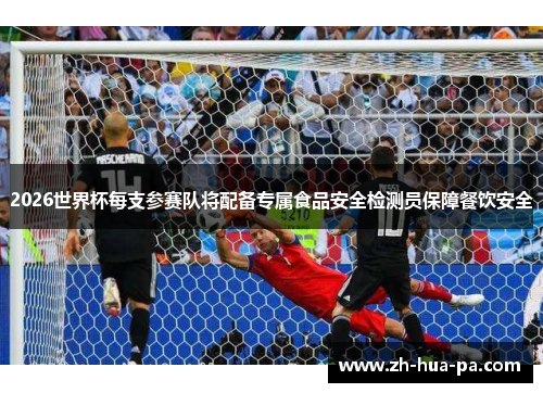 2026世界杯每支参赛队将配备专属食品安全检测员保障餐饮安全