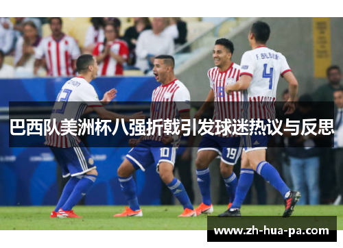 巴西队美洲杯八强折戟引发球迷热议与反思