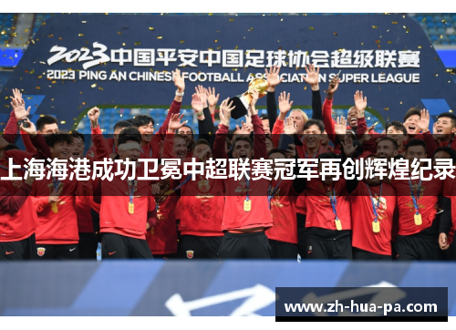 上海海港成功卫冕中超联赛冠军再创辉煌纪录